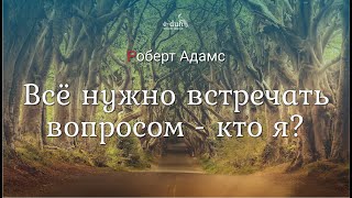 Роберт Адамс - Всё нужно встречать вопросом - кто я? [Nikosho]