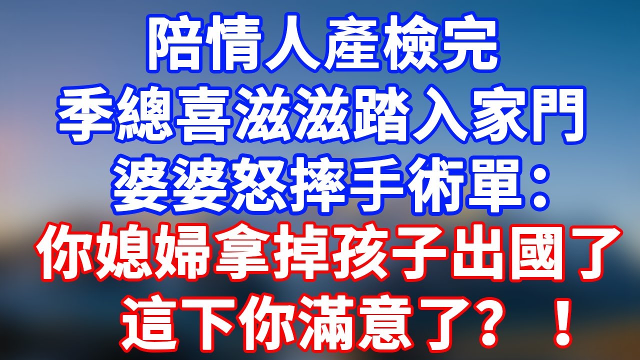 完結版！陪情人產檢完，季總喜滋滋踏入家門，婆婆怒摔手術單：你媳婦拿掉孩子出國了，這下你滿意了？ ！#情感故事 #為人處世 #老年生活 #米思故事 #深夜读书 #養老 #幸福人生 #晚年幸福