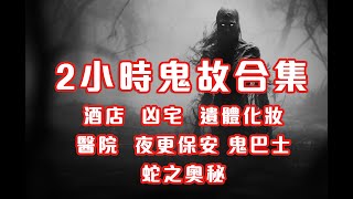 2小時鬼故事合集｜酒店｜凶宅｜遺體化妝｜醫院｜夜更保安｜鬼巴士｜蛇之奧秘｜2024 - 2025 精選回故靈異故事｜睡前鬼故事｜陪你上班 (香港粵語鬼故事 - 廣東話)