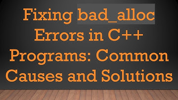 Fixing bad_alloc Errors in C+ +  Programs: Common Causes and Solutions