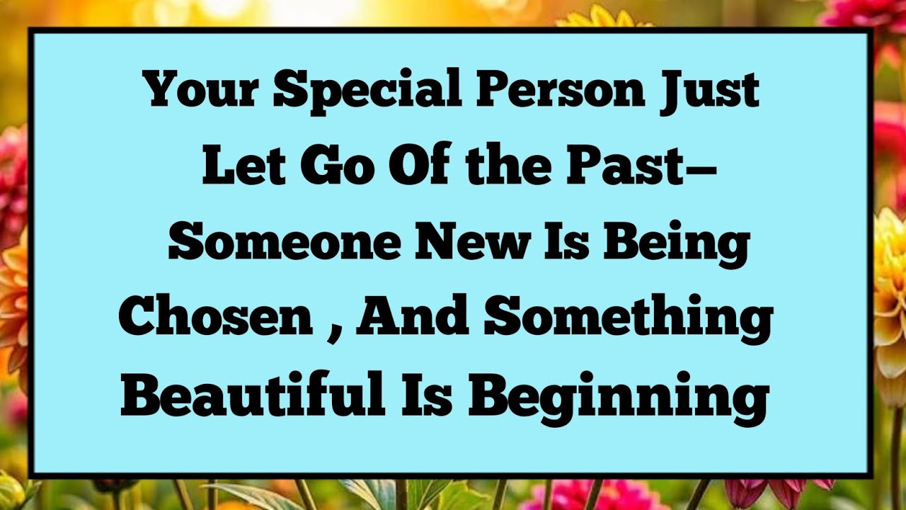 ✝️Your Special Person Just Let Go Of The Past – Someone New Is Being Chosen , And Something Beauti..