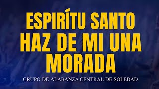 Video thumbnail of "ESPIRÍTU SANTO HAZ DE MI UNA MORADA - GRUPO DE ALABANZA CENTRAL DE SOLEDAD XXIII CONVENCIÓN NACIONAL"