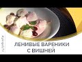 Ленивые вареники с вишней | Семеро с ложкой: кулинария