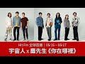 【Hit Fm 全球首播】05/15 ~ 05/17 宇宙人 x 麋先生《你在哪裡》