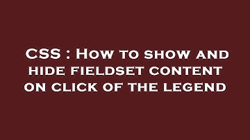 CSS : How to show and hide fieldset content on click of the legend