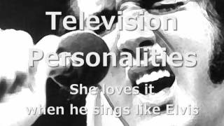 Television Personalities | She Loves It When He Sings Like Elvis