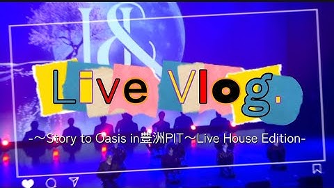 【vlog】Live Vlog. -『〜Story to Oasis in豊洲PIT〜Live House Edition』-
