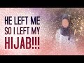 He Left Me So I Left My Hijab!!!