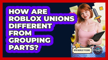 How Are Roblox Unions Different From Grouping Parts? - Open World Tycoons