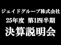 ジェイドグループ株式会社 25年度 第１四半期 決算説明会