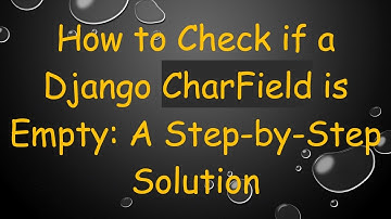 How to Check if a Django CharField is Empty: A Step-by-Step Solution