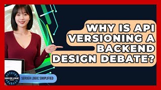 Why Is API Versioning A Backend Design Debate? - Server Logic Simplified