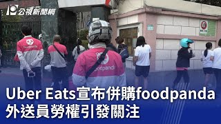 Uber Eats宣布併購foodpanda 外送員勞權引發關注｜20240515 公視晚間新聞