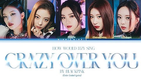 HOW WOULD ITZY SING "CRAZY OVER YOU" BY BLACKPINK || COLOR CODED LYRICS