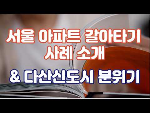 서울 아파트 갈아타기 사례 & 다산신도시 아파트 현장 분위기