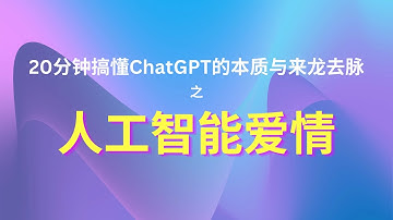 20分钟搞懂ChatGPT的本质与来龙去脉｜之人工智能爱情 ｜20 minutes to understand the essence and context of ChatGPT