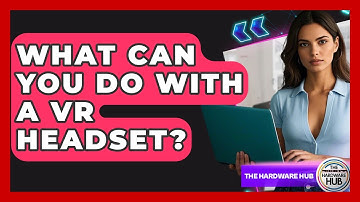 What Can You Do With A VR Headset? - The Hardware Hub