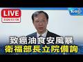 致癌油食安風暴 衛福部長立院備詢｜LIVE