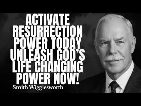 Activate Resurrection Power Today — Unleash God’s Life-Changing Power Now! | Smith Wigglesworth