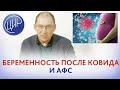 Беременность после ковида и АФС. Какие риски и когда беременеть после лёгкого ковида при АФС?