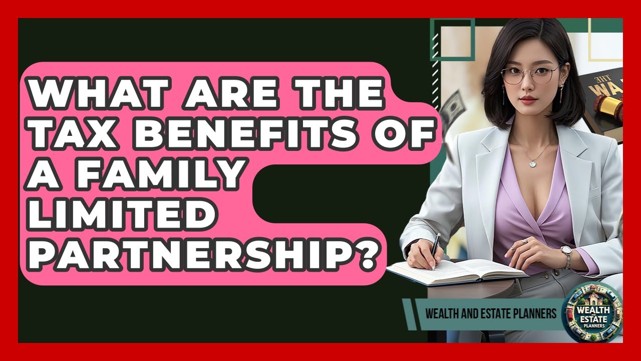 What Are The Tax Benefits Of A Family Limited Partnership? - Wealth and Estate Planners