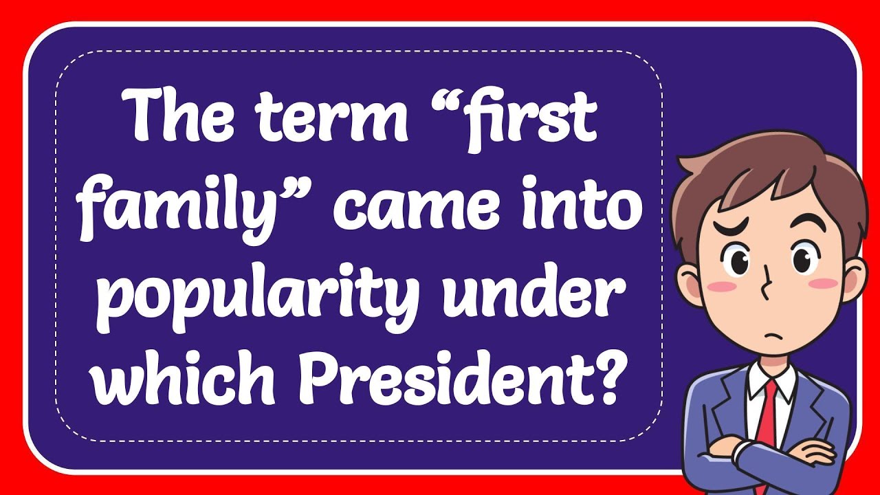 The term “first family” came into popularity under which President ...
