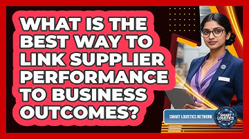 What Is The Best Way To Link Supplier Performance To Business Outcomes? - Smart Logistics Network