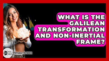 What Is The Galilean Transformation And Non-inertial Frame? - Physics Frontier