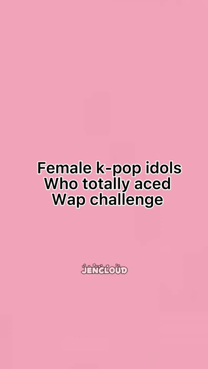 Female k-pop idols who totally aced wap challenge