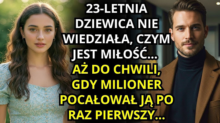 💔 DZIEWICA W WIEKU 23 LAT, NIGDY NIE POZNAŁA MIŁOŚCI… AŻ DO PIERWSZEGO POCAŁUNKU OD MILIONERA