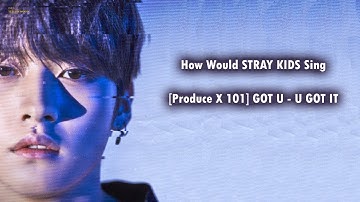 How Would STRAY KIDS Sing - [Produce X 101] GOT U "U GOT IT"