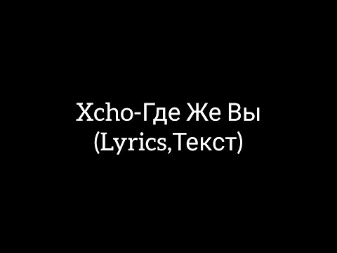 Xcho-Где же вы(Lyrics,Текст)