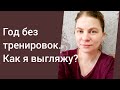 Год без тренировок. Как я выгляжу? Как питаюсь?