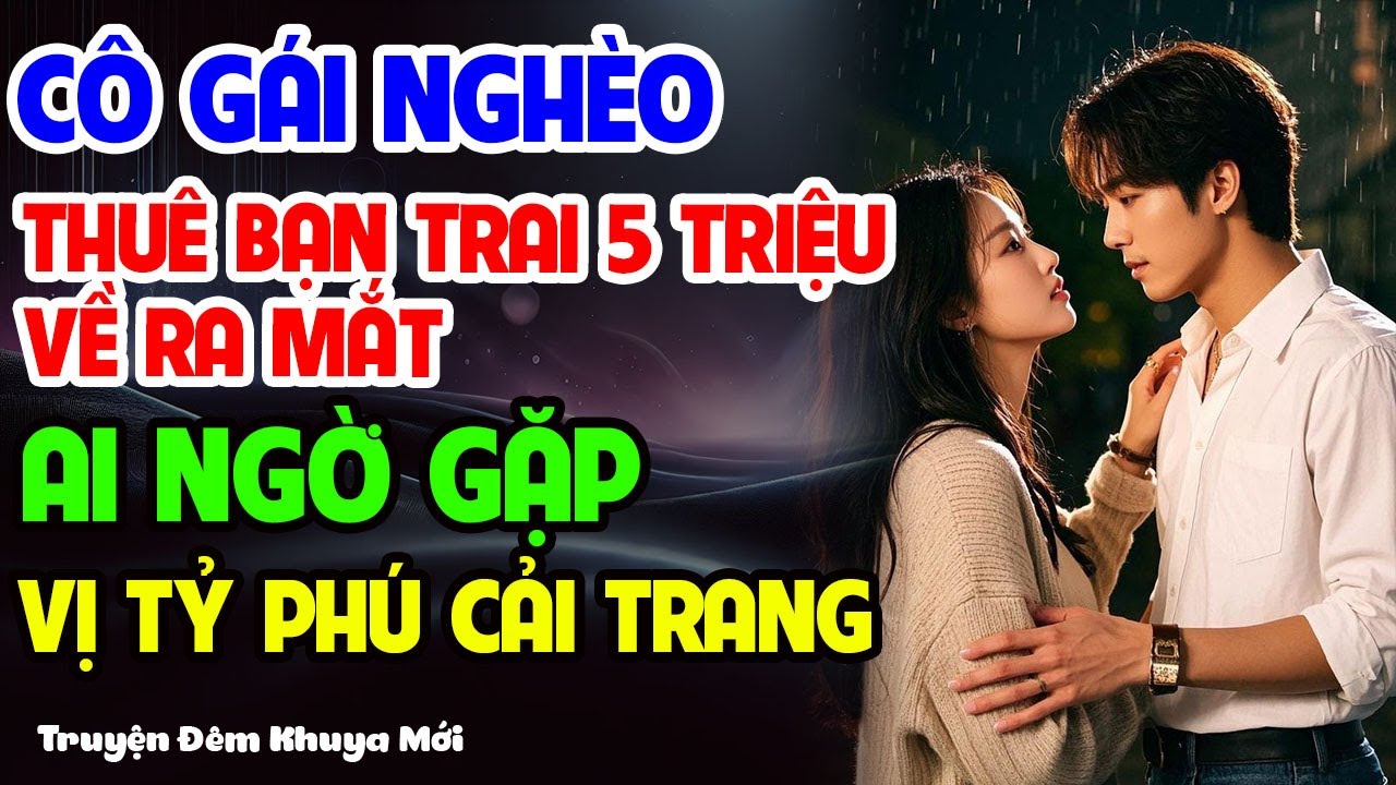 CÔ GÁI NGHÈO THUÊ BẠN TRAI 5 TRIỆU – AI NGỜ GẶP VỊ TỶ PHÚ CẢI TRANG GIẢ NGHÈO