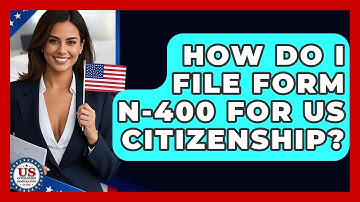 How Do I File Form N-400 For US Citizenship? - US Citizenship Immigration Guide