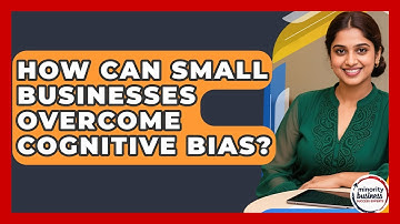 How Can Small Businesses Overcome Cognitive Bias? - Minority Business Success Experts