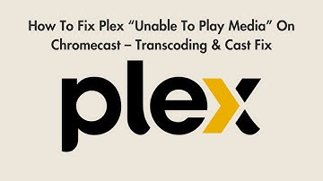 How To Fix Plex “Unable To Play Media” On Chromecast – Transcoding & Cast Fix