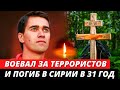 ПОГИБ В 31 ГОД, В БОЯХ В СИРИИ! Трагическая судьба Вадима Дорофеева