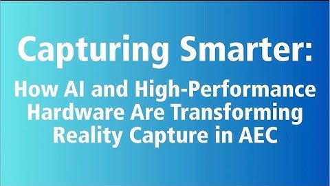 Capturing Smarter: How AI and High-Performance Hardware Are Transforming Reality Capture in AEC