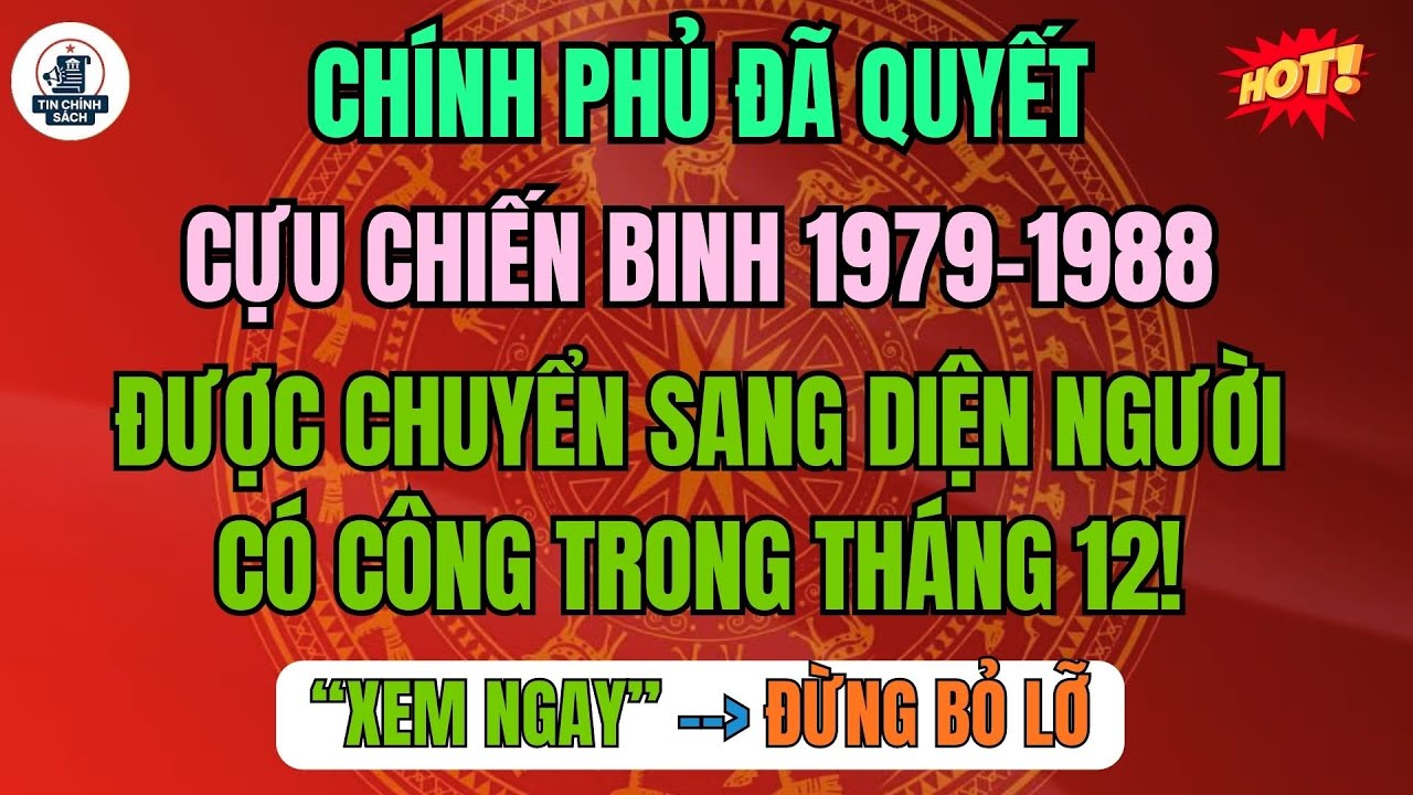 CHÍNH PHỦ ĐÃ QUYẾT: Cựu chiến binh 1979–1988 được chuyển sang diện người có công trong tháng 12!