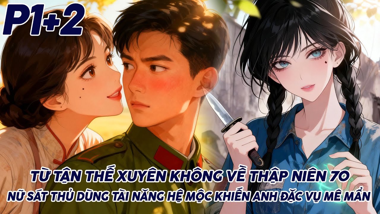 TỪ TẬN THẾ XUYÊN KHÔNG VỀ THẬP NIÊN 70 NỮ SÁT THỦ DÙNGTÀI NĂNG HỆ MỘC KHIẾN ANH ĐẶC VỤ MÊ MẨN P1+2