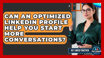Can An Optimized LinkedIn Profile Help You Start More Conversations? - Get Linked Together