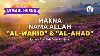 Kajian Asmaul Husna: Makna Nama Allah Al-Wahid dan Al-Ahad - Ustadz Abdullah Zaen, Lc., M.A.
