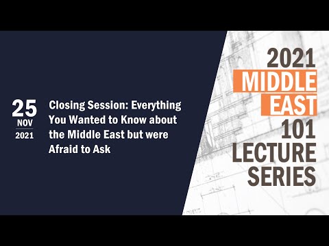 ME 101 Closing Session: Everything You Wanted to Know about the Middle East but were Afraid to Ask