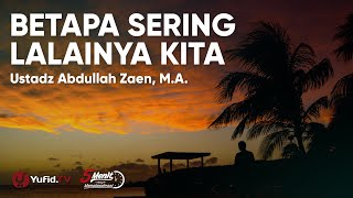 Betapa Sering Lalainya Kita - Ustadz Abdullah Zaen, M.A. - 5 Menit yang Menginspirasi