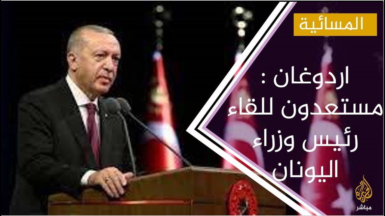 #المسائية .. الرئيس التركي يقول انه على استعداد للقاء رئيس الوزراء اليوناني