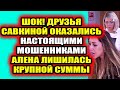 Дом 2 свежие новости - от 3 марта 2021 (3.03.2021) Мошенники обманули Савкину на 200 тысяч!