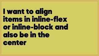 I want to align items in inline-flex or inline-block and also be in the center  (1 answer)