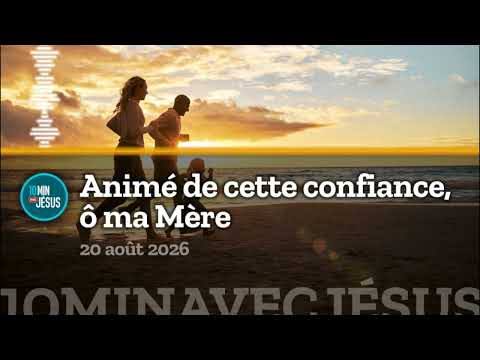 10 minutes avec Jésus. Animé de cette confiance, ô ma Mère. (20-08-2026)