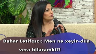 Bahar Lətifqızı: Mən Nə Xeyir - Dua Verə Bilərəmki? Gündən Günə 27.03.2021